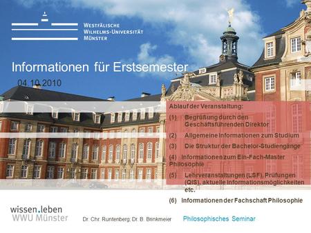 Dr. Chr. Runtenberg; Dr. B. Brinkmeier Philosophisches Seminar Informationen für Erstsemester 04.10.2010 Ablauf der Veranstaltung: (1)Begrüßung durch den.