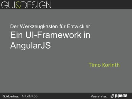 Goldpartner: Veranstalter: Der Werkzeugkasten für Entwickler Ein UI-Framework in AngularJS Timo Korinth.