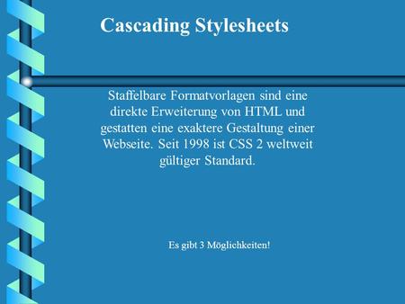 Cascading Stylesheets Staffelbare Formatvorlagen sind eine direkte Erweiterung von HTML und gestatten eine exaktere Gestaltung einer Webseite. Seit 1998.