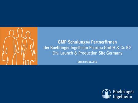 GMP-Schulung für Partnerfirmen der Boehringer Ingelheim Pharma GmbH & Co KG Div. Launch & Production Site Germany Stand: 01.01.2015.