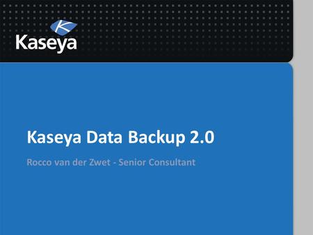 Kaseya Data Backup 2.0 Rocco van der Zwet - Senior Consultant.