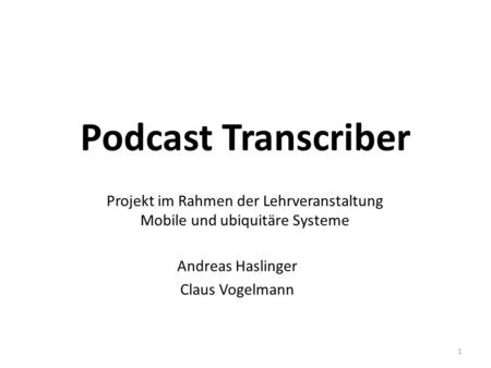 Podcast Transcriber Andreas Haslinger Claus Vogelmann 1 Projekt im Rahmen der Lehrveranstaltung Mobile und ubiquitäre Systeme.