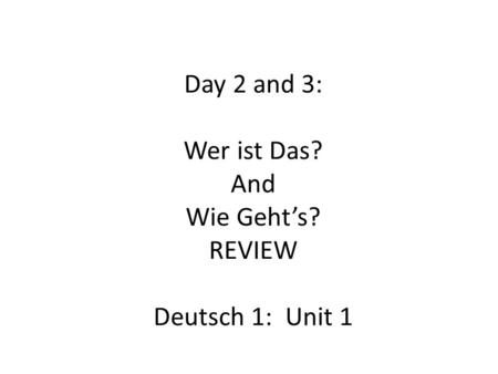 Day 2 and 3: Wer ist Das? And Wie Geht’s? REVIEW Deutsch 1: Unit 1