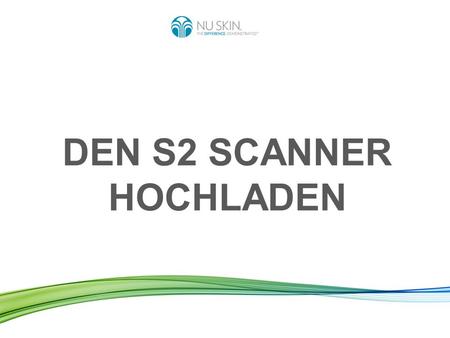 DEN S2 SCANNER HOCHLADEN. Ihren Scanner hochladen heißt: Die Daten Ihrer durchgeführten Scans werden von Ihrem Scanner an den weltweiten Nu Skin Server.