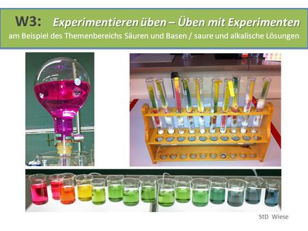W3: Experimentieren üben – Üben mit Experimenten am Beispiel des Themenbereichs Säuren und Basen / saure und alkalische Lösungen StD Wiese.