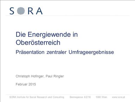 SORA Institute for Social Research and Consulting Bennogasse 8/2/16 1080 Wien www.sora.at Die Energiewende in Oberösterreich Präsentation zentraler Umfrageergebnisse.