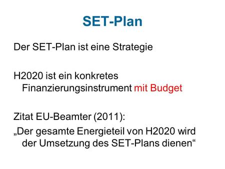 SET-Plan Der SET-Plan ist eine Strategie H2020 ist ein konkretes Finanzierungsinstrument mit Budget Zitat EU-Beamter (2011): „Der gesamte Energieteil von.