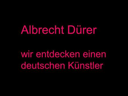 Albrecht Dürer wir entdecken einen deutschen Künstler.