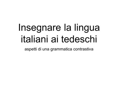 Insegnare la lingua italiani ai tedeschi aspetti di una grammatica contrastiva.