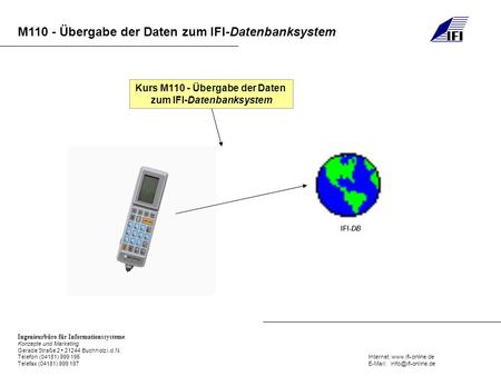 M110 - Übergabe der Daten zum IFI-Datenbanksystem Ingenieurbüro für Informationssysteme Konzepte und Marketing Gerade Straße 2 21244 Buchholz i.d.N. Telefon.