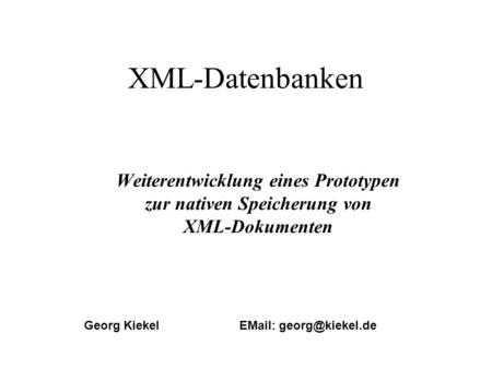 XML-Datenbanken Weiterentwicklung eines Prototypen zur nativen Speicherung von XML-Dokumenten Georg Kiekel