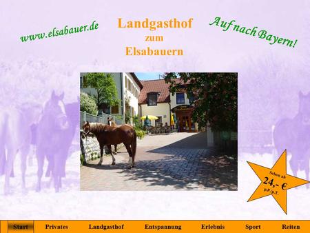 Landgasthof zum Elsabauern Start Privates Landgasthof Entspannung Erlebnis Sport Reiten www.elsabauer.de Auf nach Bayern! Start Schon ab 24,- € p.P./p.T.