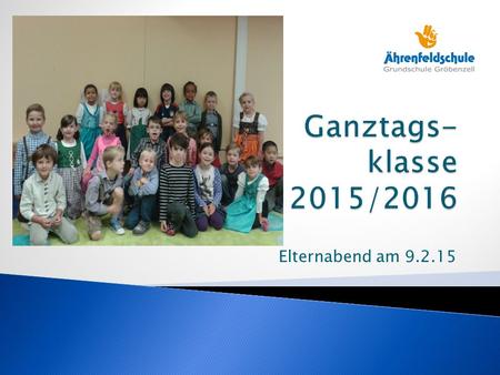 Ganztags- klasse 2015/2016 Elternabend am 9.2.15.