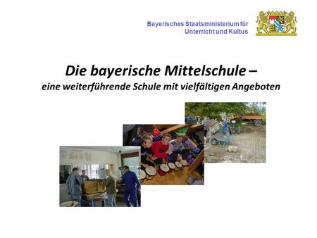 Die bayerische Mittelschule – eine weiterführende Schule mit vielfältigen Angeboten Bayerisches Staatsministerium für Unterricht und Kultus.