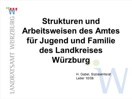 Strukturen und Arbeitsweisen des Amtes für Jugend und Familie des Landkreises Würzburg H. Gabel, Sozialamtsrat Leiter 10/08 1.