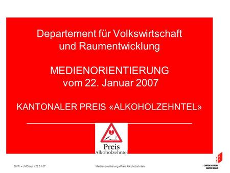 Medienorientierung «Preis Alkoholzehntel»DVR – JMC/alp / 22.01.07 Departement für Volkswirtschaft und Raumentwicklung MEDIENORIENTIERUNG vom 22. Januar.