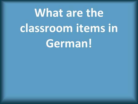 What are the classroom items in German!.