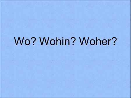 Wo? Wohin? Woher?.