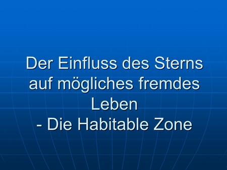 Die Habitable Zone Jeder Stern besitzt eine Habitable Zone welche auch Grüne Zone genannt wird. Sie ist eines der wichtigsten Kriterien dass leben auf.