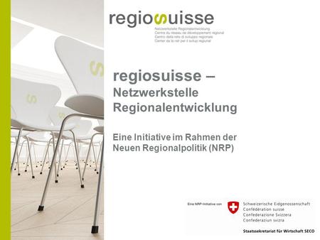 Regiosuisse – Netzwerkstelle Regionalentwicklung Eine Initiative im Rahmen der Neuen Regionalpolitik (NRP)
