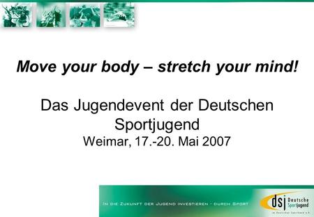 Move your body – stretch your mind! Das Jugendevent der Deutschen Sportjugend Weimar, 17.-20. Mai 2007.