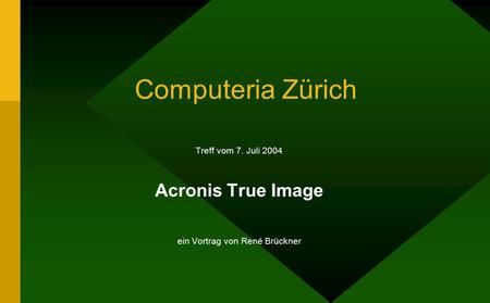 Computeria Zürich Treff vom 7. Juli 2004 Acronis True Image ein Vortrag von René Brückner.