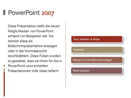 PowerPoint 2007 Diese Präsentation stellt die neuen Möglichkeiten von PowerPoint anhand von Beispielen dar. Sie können diese als Bildschirmpräsentation.