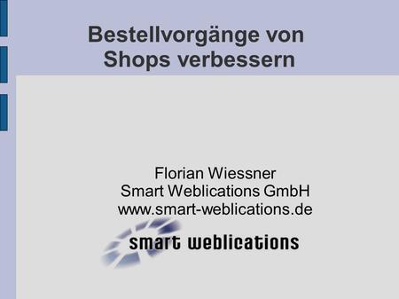 Bestellvorgänge von Shops verbessern Florian Wiessner Smart Weblications GmbH www.smart-weblications.de.