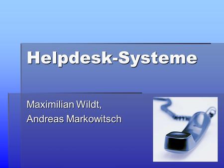 Helpdesk-Systeme Maximilian Wildt, Andreas Markowitsch.