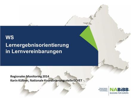 WS Lernergebnisorientierung in Lernvereinbarungen Regionales Monitoring 2014 Karin Küßner, Nationale Koordinierungsstelle ECVET.
