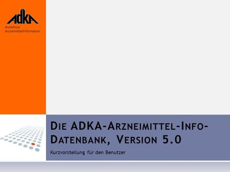 D IE ADKA-A RZNEIMITTEL -I NFO - D ATENBANK, V ERSION 5.0 Kurzvorstellung für den Benutzer Ausschuss Arzneimittelinformation.