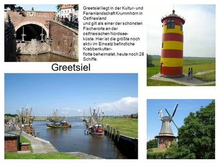 Greetsiel liegt in der Kultur- und Ferienlandschaft Krummhörn in Ostfriesland und gilt als einer der schönsten Fischerorte an der ostfriesischen Nordsee-