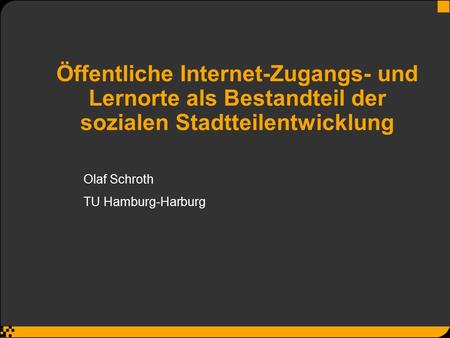 Öffentliche Internet-Zugangs- und Lernorte als Bestandteil der sozialen Stadtteilentwicklung Olaf Schroth TU Hamburg-Harburg.