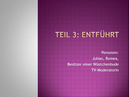Personen: Julian, Romea, Besitzer einer Wüstchenbude TV-Moderatorin.