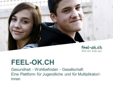 FEEL-OK.CH Gesundheit - Wohlbefinden - Gesellschaft Eine Plattform für Jugendliche und für Multiplikator/- innen.