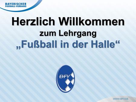 WWW.BFV.DE Herzlich Willkommen zum Lehrgang „Fußball in der Halle“
