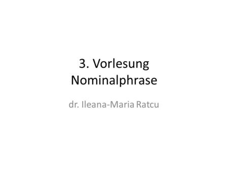 3. Vorlesung Nominalphrase dr. Ileana-Maria Ratcu.