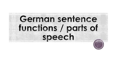  Every part in a sentence has a grammatical function. Some common functions are: - Subject - Verb - Direct object / accusative object - Indirect object.