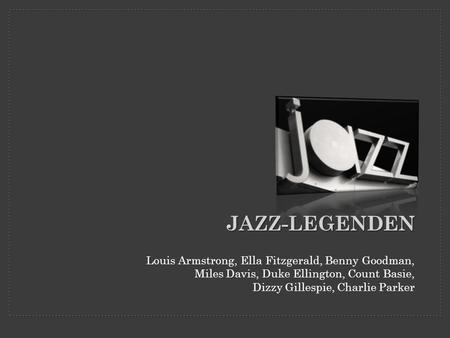 Jazz-Legenden Louis Armstrong, Ella Fitzgerald, Benny Goodman, Miles Davis, Duke Ellington, Count Basie, Dizzy Gillespie, Charlie Parker.