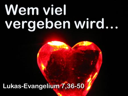 Wem viel vergeben wird… Lukas-Evangelium 7,36-50.