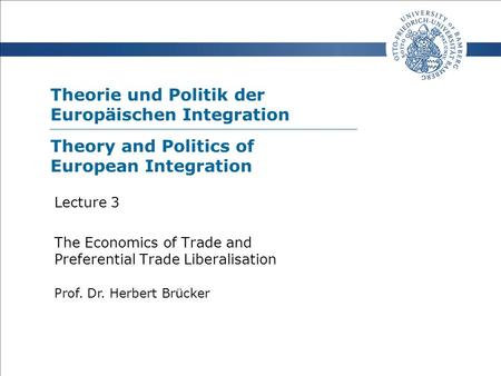Theorie und Politik der Europäischen Integration Prof. Dr. Herbert Brücker Lecture 3 The Economics of Trade and Preferential Trade Liberalisation Theory.