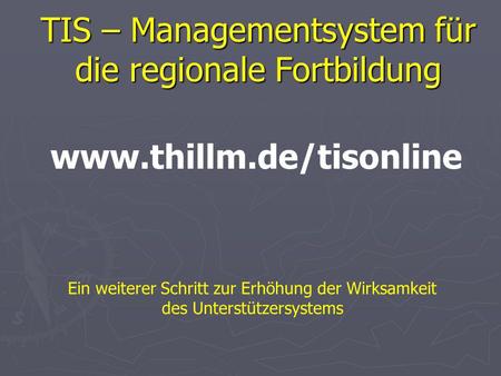 TIS – Managementsystem für die regionale Fortbildung Ein weiterer Schritt zur Erhöhung der Wirksamkeit des Unterstützersystems www.thillm.de/tisonline.
