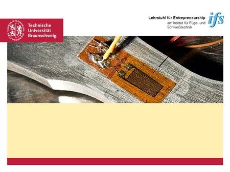 Platzhalter für Bild, Bild auf Titelfolie hinter das Logo einsetzen Lehrstuhl für Entrepreneurship am Institut für Füge- und Schweißtechnik.