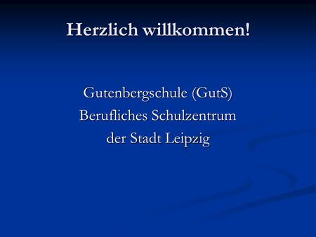 Herzlich willkommen! Gutenbergschule (GutS) Berufliches Schulzentrum
