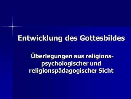 Entwicklung des Gottesbildes Überlegungen aus religions- psychologischer und religionspädagogischer Sicht.
