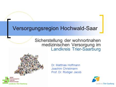 Versorgungsregion Hochwald-Saar Sicherstellung der wohnortnahen medizinischen Versorgung im Landkreis Trier-Saarburg Dr. Matthias Hoffmann Joachim Christmann.
