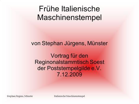 Stephan Jürgens, MünsterItalienische Maschinenstempel Frühe Italienische Maschinenstempel von Stephan Jürgens, Münster Vortrag für den Reginonalstammtisch.