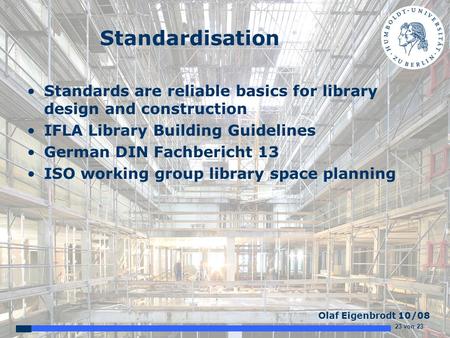 23 von 23 Olaf Eigenbrodt 10/08 Standardisation Standards are reliable basics for library design and construction IFLA Library Building Guidelines German.
