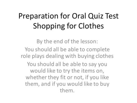 Preparation for Oral Quiz Test Shopping for Clothes By the end of the lesson: You should all be able to complete role plays dealing with buying clothes.