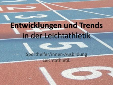 Entwicklungen und Trends in der Leichtathletik Sporthelfer/innen-Ausbildung Leichtathletik.